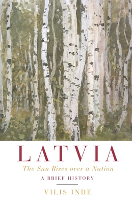 Latvia: The Sun Rises over a Nation: A Brief History By Vilis Inde Cover Image