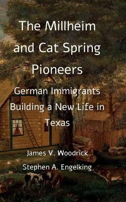 The Millheim and Cat Spring Pioneers: German Immigrants Building a New Life in Texas By James V. Woodrick, Stephen A. Engelking Cover Image