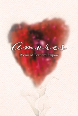 Amores: Poems of Bernard Filipow By Bernard Filipow Cover Image