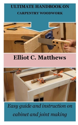 Ultimate Handbook on Carpentry Woodwork: Easy guide and instruction on cabinet and joint making Cover Image