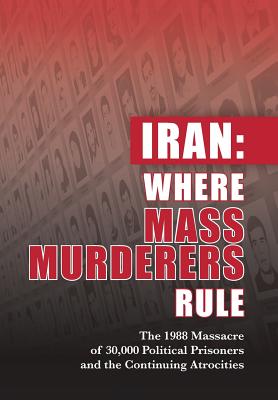 Iran: Where Mass Murderers Rule: The 1988 Massacre of 30,000 Political Prisoners and the Continuing Atrocities By Ncri- U. S. Representative Office Cover Image