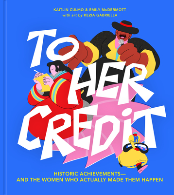 To Her Credit: Historic Achievements--And the Women Who Actually Made Them Happen By Kaitlin Culmo, Emily McDermott, Kezia Gabriella (Illustrator) Cover Image
