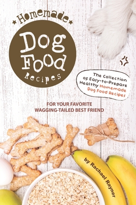 Homemade Dog Food Recipes: The Collection of Easy-to-Prepare Healthy Homemade Dog Food Recipes - For Your Favorite Wagging-Tailed Best Friend By Rachael Rayner Cover Image
