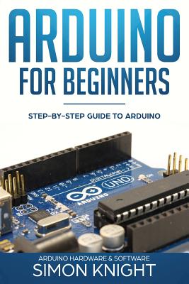 Arduino for Beginners: Step-by-Step Guide to Arduino (Arduino Hardware & Software) Cover Image