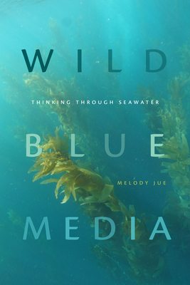 Wild Blue Media: Thinking Through Seawater (Elements) By Melody Jue Cover Image