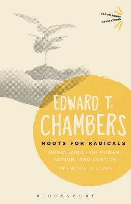 Roots for Radicals: Organizing for Power, Action, and Justice (Bloomsbury Revelations) By Edward T. Chambers Cover Image