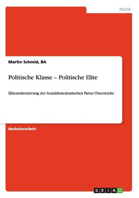Politische Klasse - Politische Elite: Elitenrekrutierung der Sozialdemokratischen Partei Österreichs By Ba Martin Schmid Cover Image
