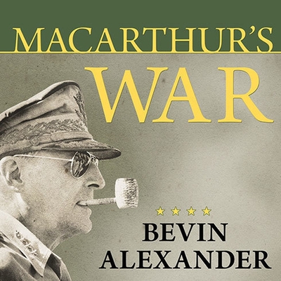 Macarthur's War: The Flawed Genius Who Challenged the American Political System By Bevin Alexander, Sean Runnette (Read by) Cover Image