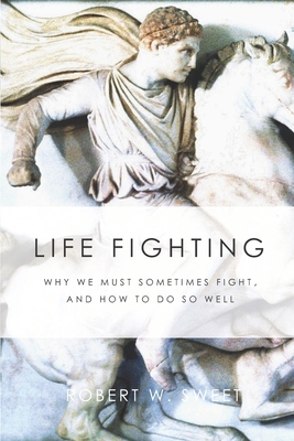 Life Fighting: Why We Must Sometimes Fight, and How to Do So Well Cover Image