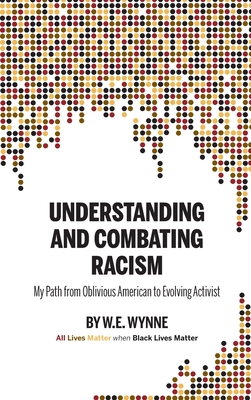 Understanding and Combating Racism: My Path from Oblivious American to Evolving Activist By W. E. (Bill) Wynne, Krista Hill (Editor), Doug Showalter (Editor) Cover Image