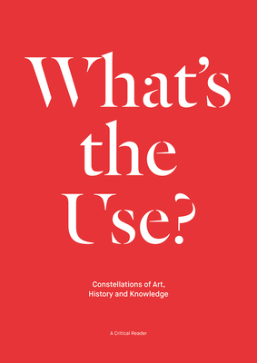 What's the Use?: Constellations of Art, History and Knowledge: A Critical Reader Cover Image