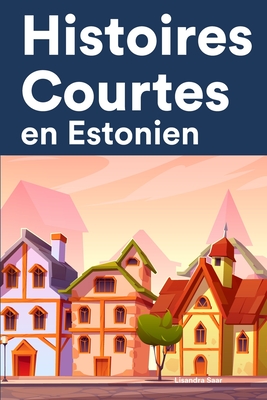 Histoires Courtes en Estonien: Apprendre l'Estonien facilement en lisant des histoires courtes By Lisandra Saar Cover Image
