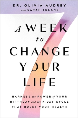A Week to Change Your Life: Harness the Power of Your Birthday and the 7-Day Cycle That Rules Your Health By Dr Olivia Audrey, Sarah Toland (With) Cover Image