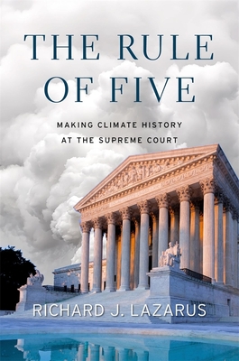 The Rule of Five: Making Climate History at the Supreme Court By Richard J. Lazarus Cover Image