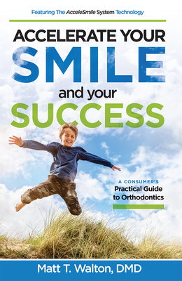 Accelerate Your Smile and Your Success: A Consumer's Practical Guide to Orthodontics Cover Image