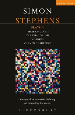 Stephens Plays: 4: Three Kingdoms; The Trial of Ubu; Morning; Carmen Disruption (Contemporary Dramatists)