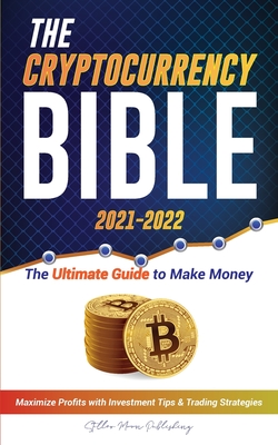 The Cryptocurrency Bible 2021-2022: Ultimate Guide to Make Money; Maximize Crypto Profits with Investment Tips & Trading Strategies (Bitcoin, Ethereum Cover Image