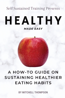 Healthy Made Easy: A How-To Guide On Sustaining Healthier Eating Habits Cover Image