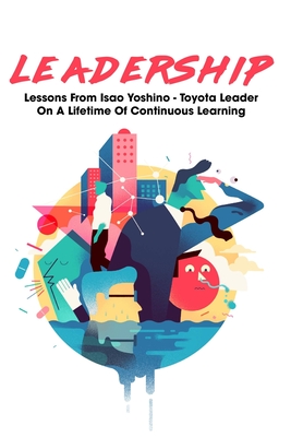 Leadership: Lessons From Isao Yoshino - Toyota Leader On A Lifetime Of Continuous Learning: Leadership For Beginners Books Cover Image