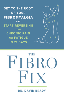 The Fibro Fix: Get to the Root of Your Fibromyalgia and Start Reversing Your Chronic Pain and Fatigue in 21 Days By David M. Brady Cover Image