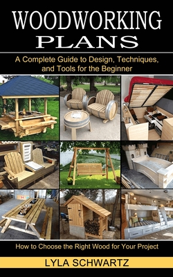 Woodworking Book: A Complete Guide to Design, Techniques, and Tools for the Beginner (How to Choose the Right Wood for Your Project) By Lyla Schwartz Cover Image
