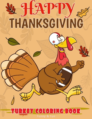 Happy Thanksgiving Turkey Coloring Book Funny & Fun: Fun Workbook For Coloring Football Bird Perfect Gift Ages 3-5, 4-8 Cover Image