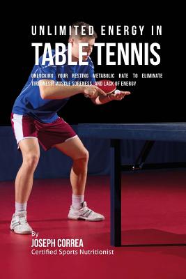 Unlimited Energy in Table Tennis: Unlocking Your Resting Metabolic Rate to Eliminate Tiredness, Muscle Soreness, and Lack of Energy By Correa (Certified Sports Nutritionist) Cover Image