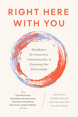 Right Here With You: Mindfulness for Connection, Communication, and Deepening Our Relationships By Andrea Miller (Editor), Editors of Lion's Roar (Editor) Cover Image