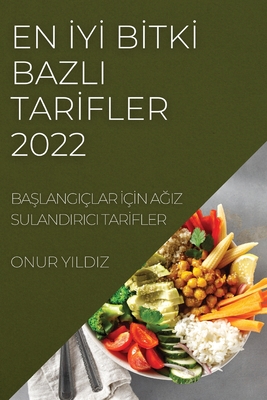 En İyİ Bİtkİ Bazli Tarİfler 2022: BaŞlangiçlar İçİn AĞiz Sulandirici Tarİfler By Onur Yildiz Cover Image