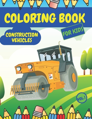 Construction Vehicles Coloring Book For Kids: Fun Activity Books for Boys Girls Toddlers ages 2-4 4-8 with Trucks Diggers Tractors Cranes Cover Image