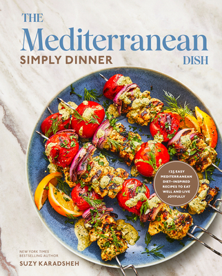 The Mediterranean Dish: Simply Dinner: 125 Easy Mediterranean Diet-Inspired Recipes to Eat Well and Live Joyfully: A Cookbook Cover Image