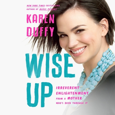 Wise Up: Irreverent Enlightenment from a Mother Who's Been Through It By Karen Duffy, Karen Duffy (Read by), Francis Gasparini Cover Image