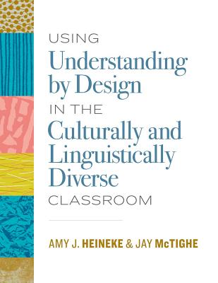 Using Understanding by Design in the Culturally and Linguistically Diverse Classroom By Amy J. Heineke, Jay McTighe Cover Image