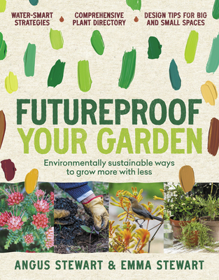 Futureproof Your Garden: Environmentally sustainable ways to grow more with less By Angus Stewart, Emma Stewart Cover Image