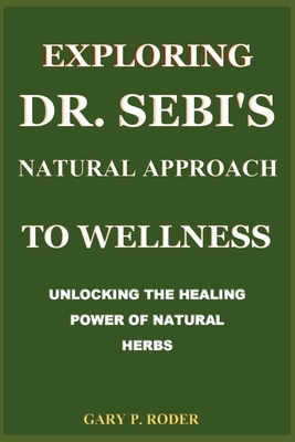 Exploring Dr. Sebi's Natural Approach to Wellness: Unlocking the Healing Power of Natural Herbs Cover Image