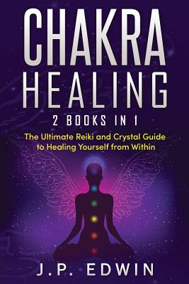 Chakra Healing: 2 Books in 1 - The Ultimate Reiki and Crystal Guide to Healing Yourself from Within Cover Image