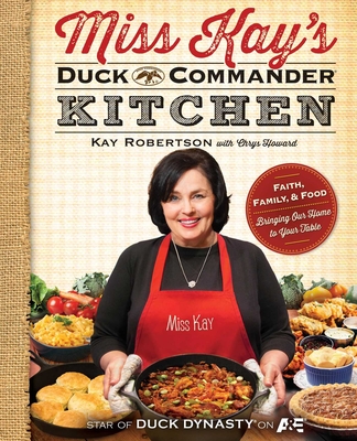 Miss Kay's Duck Commander Kitchen: Faith, Family, and Food--Bringing Our Home to Your Table By Kay Robertson, Chrys Howard (With) Cover Image