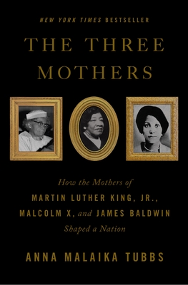 The Three Mothers: How the Mothers of Martin Luther King, Jr., Malcolm X, and James Baldwin Shaped a Nation Cover Image