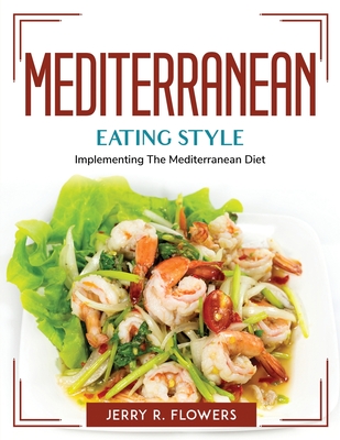 Mediterranean Eating Style: Implementing The Mediterranean Diet By Jerry R Flowers Cover Image