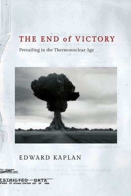 The End of Victory: Prevailing in the Thermonuclear Age By Edward Kaplan Cover Image