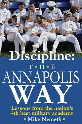 Discipline: The Annapolis Way: Lessons from the Nation's 4th Best Military Academy By Mike Nemeth Cover Image