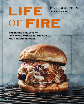 Life of Fire: Mastering the Arts of Pit-Cooked Barbecue, the Grill, and the Smokehouse: A Cookbook By Pat Martin, Nick Fauchald Cover Image
