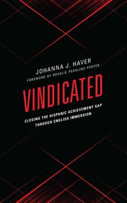Vindicated: Closing the Hispanic Achievement Gap through English Immersion By Johanna J. Haver, Rosalie Pedalino Porter (Foreword by) Cover Image