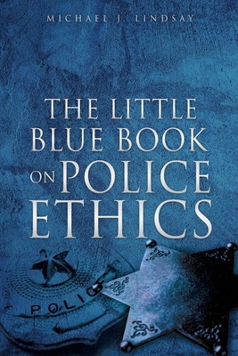 The Little Blue Book on Police Ethics By Michael J. Lindsay, Denise N. Lindsay (Contribution by) Cover Image