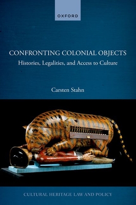 Confronting Colonial Objects: Histories, Legalities, and Access to Culture (Cultural Heritage Law and Policy)