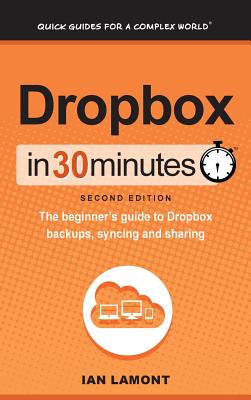 Dropbox In 30 Minutes (2nd Edition): The beginner's guide to Dropbox backups, syncing, and sharing By Ian Lamont Cover Image