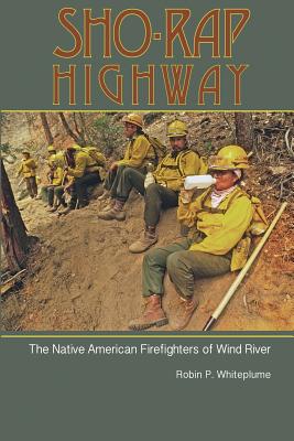 Sho-Rap Highway: The Native American Firefighters of Wind River By Robin Whiteplume, Roy Montgomery (Preface by), Kelly Andersson (Editor) Cover Image