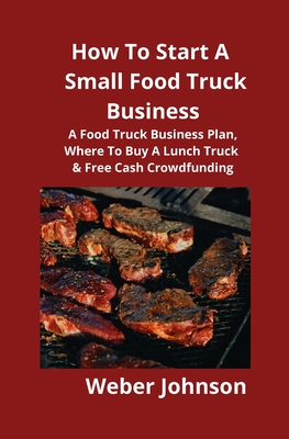 How To Start A Small Food Truck Business: A Food Truck Business Plan, Where To Buy A Lunch Truck & Free Cash Crowdfunding Cover Image