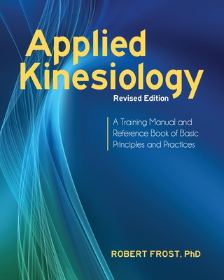 Applied Kinesiology, Revised Edition: A Training Manual and Reference Book of Basic Principles and Practices By Robert Frost, Ph.D., George J. Goodheart, Jr., D.C. (Foreword by) Cover Image