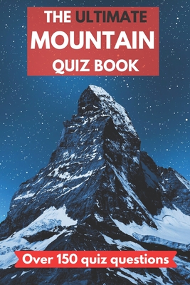 The ultimate mountain quiz book: Perfect gift for adults who love mountains and mountaineering, and older children. Over 150 quiz questions. - 6x9 inc Cover Image